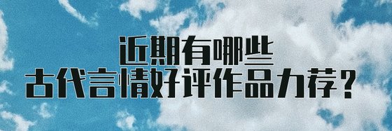 近期有哪些古代言情好評作品力薦？